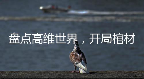 盘点高维世界，开局棺材三部曲