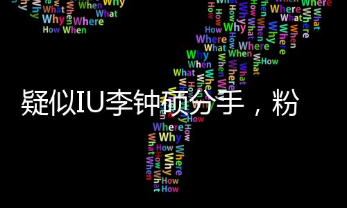 疑似IU李钟硕分手，粉丝心情复杂，未来何去何从？