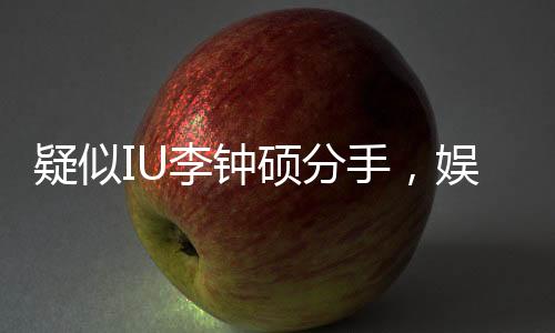 疑似IU李钟硕分手，娱乐圈再次引起热议风暴