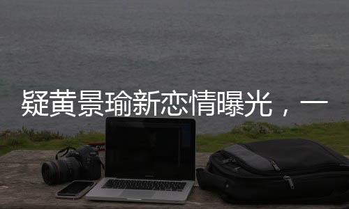 疑黄景瑜新恋情曝光，一段引人注目的明星情感新动向