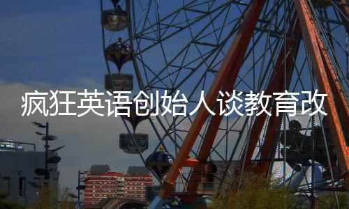 疯狂英语创始人谈教育改革，高中不应设置双休日