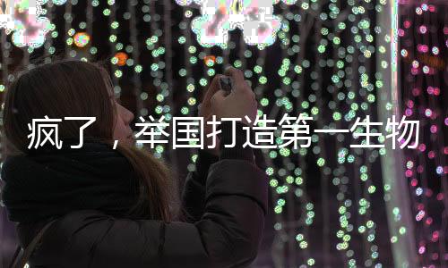 疯了，举国打造第一生物文明