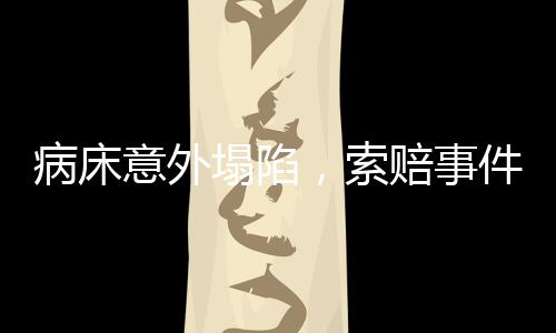 病床意外塌陷，索赔事件引发关注