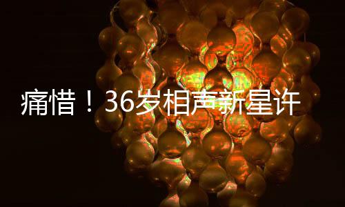 痛惜！36岁相声新星许兆呈离世，世间再无他的笑声