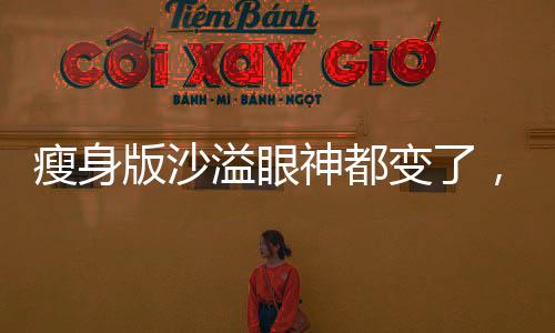 瘦身版沙溢眼神都变了，演员形象重塑背后的故事
