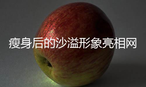 瘦身后的沙溢形象亮相网友眼前，帅气尽显，牙齿白皙闪耀新闻