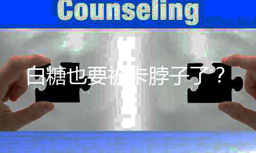 白糖也要被卡脖子了？