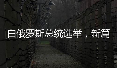 白俄罗斯总统选举，新篇章的开启