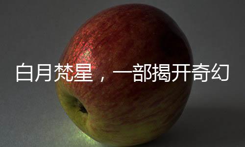 白月梵星，一部揭开奇幻世界神秘面纱的佳作