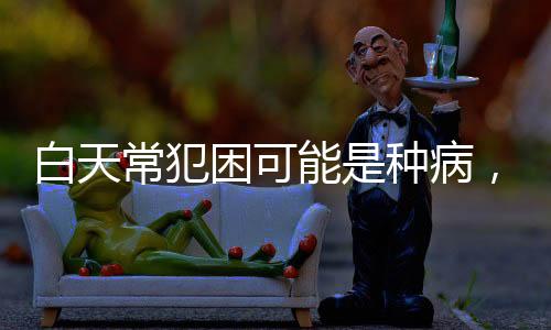 白天常犯困可能是种病，揭秘犯困背后的健康隐患