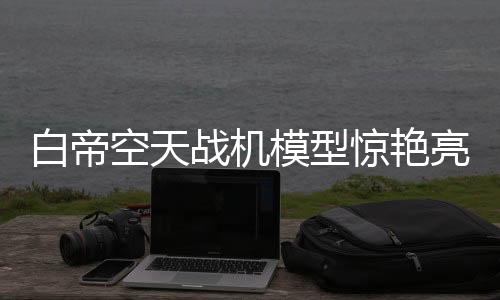 白帝空天战机模型惊艳亮相长春，引发航空科技新热潮