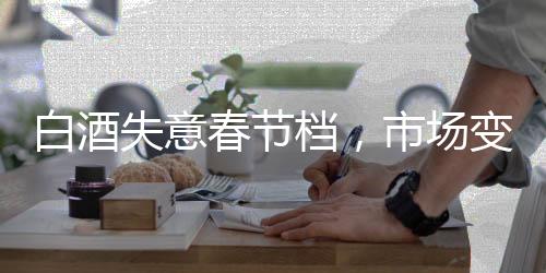 白酒失意春节档，市场变迁下的新观察与挑战应对