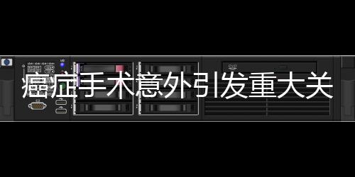 癌症手术意外引发重大关注，针头遗落体内无法取出事件揭秘