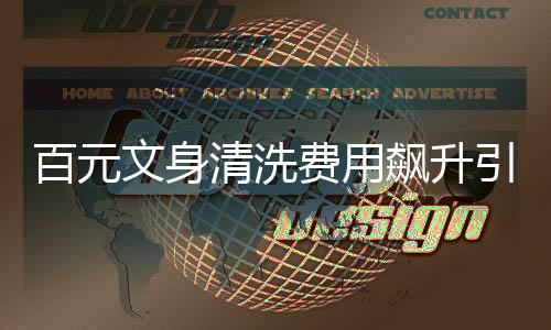 百元文身清洗费用飙升引发社会热议，一例文身清洗事件揭秘背后的故事