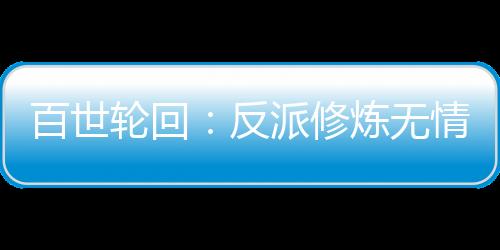 百世轮回：反派修炼无情道