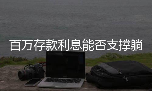 百万存款利息能否支撑躺平生活？