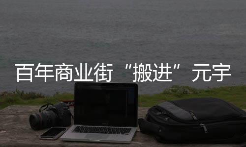 百年商业街“搬进”元宇宙