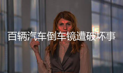 百辆汽车倒车镜遭破坏事件，震惊社区，调查进行中