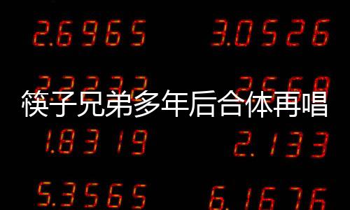 筷子兄弟多年后合体再唱老男孩，引发怀旧热潮，唤醒时代记忆