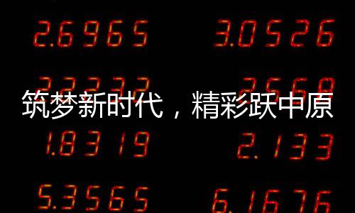筑梦新时代，精彩跃中原——河南春晚的升级与展望