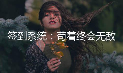 签到系统：苟着终会无敌！