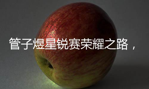管子煜星锐赛荣耀之路，MVP之路的启示录
