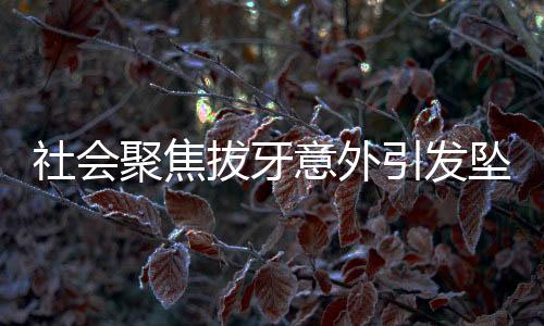 社会聚焦拔牙意外引发坠楼事件，女子坚决表态要以死证清白