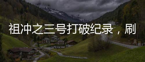 祖冲之三号打破纪录，刷新历史，彰显科技力量
