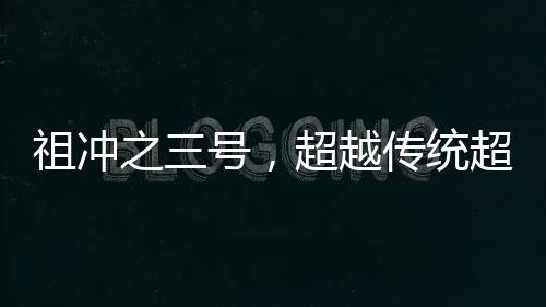 祖冲之三号，超越传统超算，引领计算科技新纪元