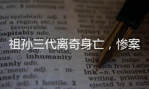 祖孙三代离奇身亡，惨案震惊社区