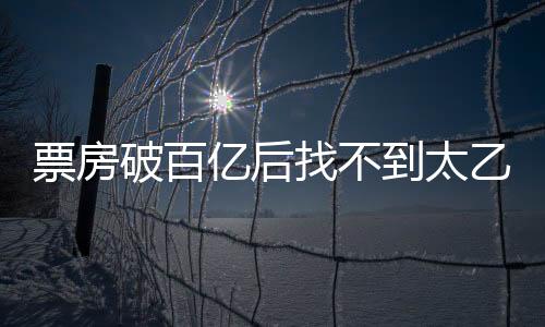 票房破百亿后找不到太乙真人了——探寻影视神话与现实之间的落差