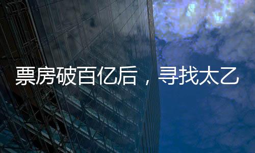 票房破百亿后，寻找太乙真人的奇幻之旅