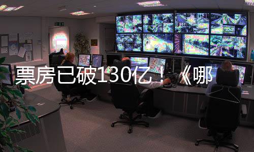 票房已破130亿！《哪吒2》香港上映：全港排片超五百场