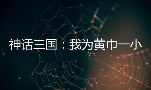 神话三国：我为黄巾一小兵