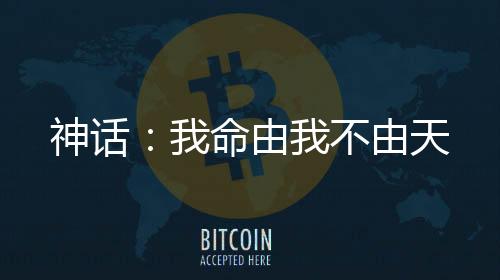 神话：我命由我不由天
