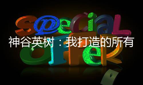 神谷英树：我打造的所有游戏都在“神谷宇宙”中