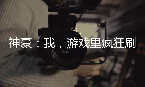 神豪：我，游戏里疯狂刷钱