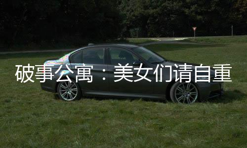 破事公寓：美女们请自重