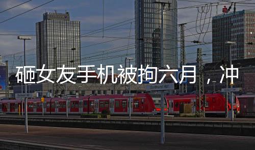 砸女友手机被拘六月，冲动行为的代价与社会警示