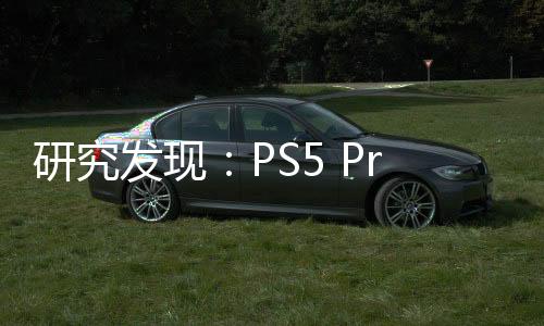 研究发现：PS5 Pro在美国的销量已落后于PS4 Pro