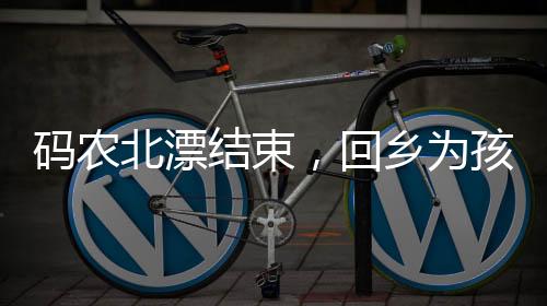 码农北漂结束，回乡为孩子教育奋斗——一位父亲的奋斗故事