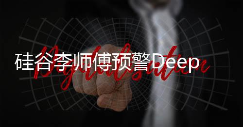 硅谷李师傅预警DeepSeek冲击英伟达：还有黑天鹅出现