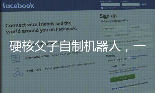 硬核父子自制机器人，一段充满创新与激情的科技创新之旅