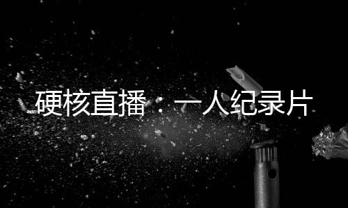 硬核直播：一人纪录片