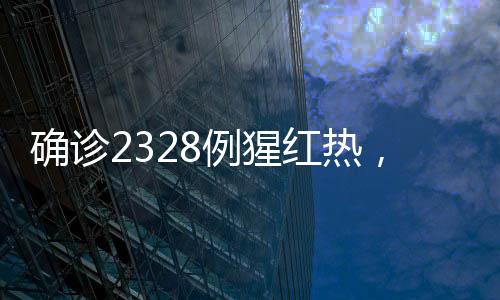 确诊2328例猩红热，疫情之下需警惕与应对