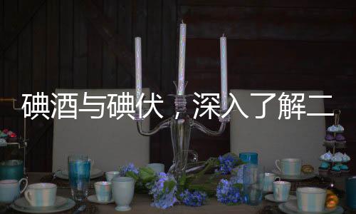 碘酒与碘伏，深入了解二者的区别