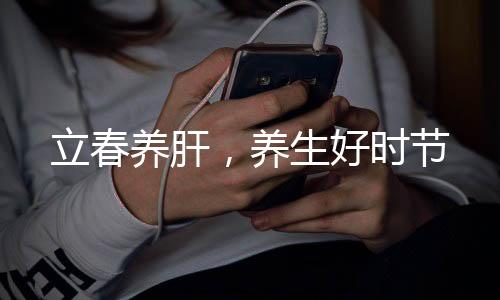 立春养肝，养生好时节