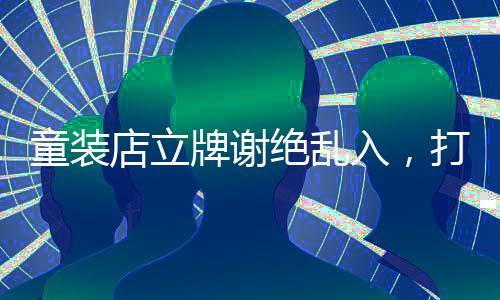 童装店立牌谢绝乱入，打造安全舒适购物环境的新举措
