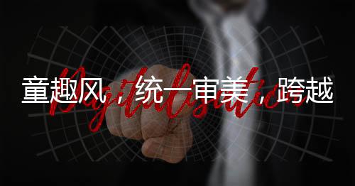 童趣风，统一审美，跨越年代的独特魅力