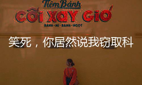 笑死，你居然说我窃取科技机密？